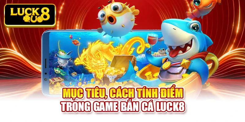 Mục tiêu, cách tính điểm trong game bắn cá Luck8