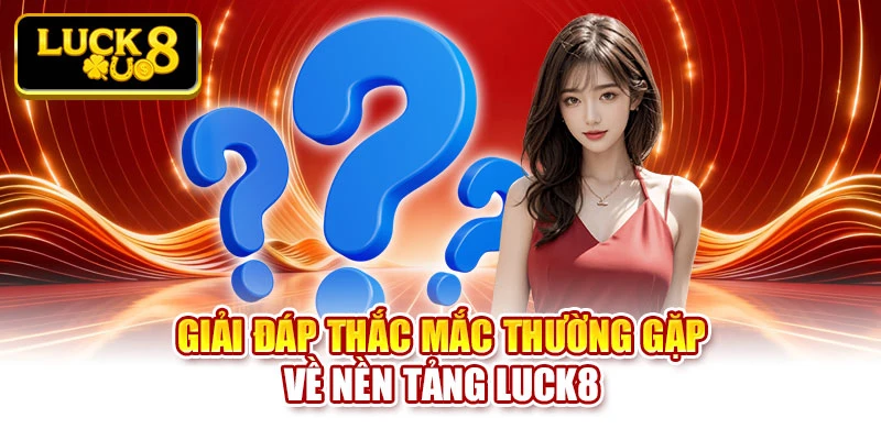 Giải đáp thắc mắc thường gặp về nền tảng Luck8